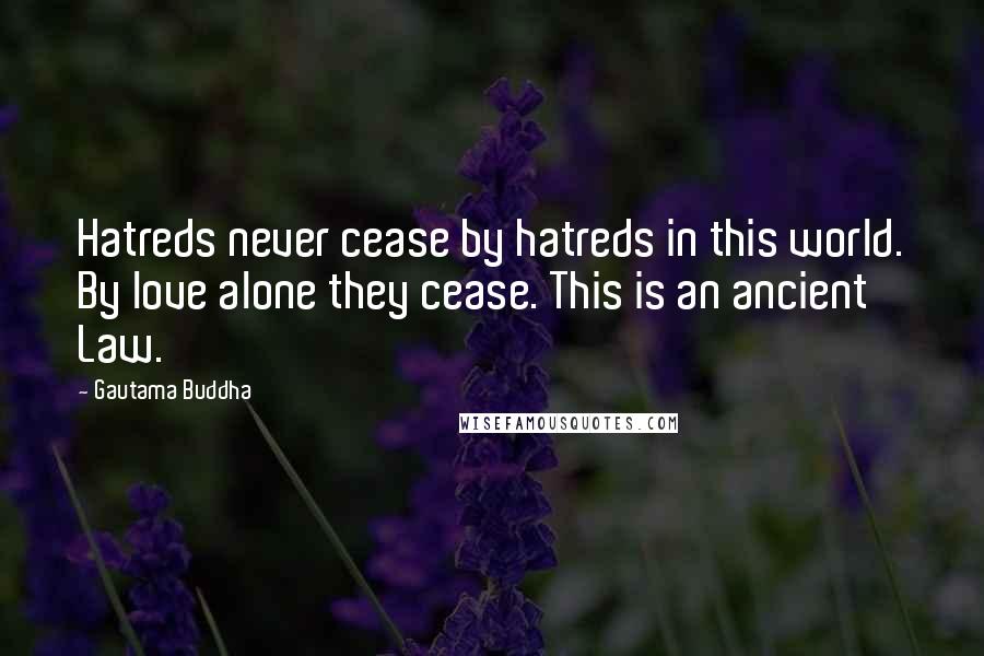 Gautama Buddha Quotes: Hatreds never cease by hatreds in this world. By love alone they cease. This is an ancient Law.