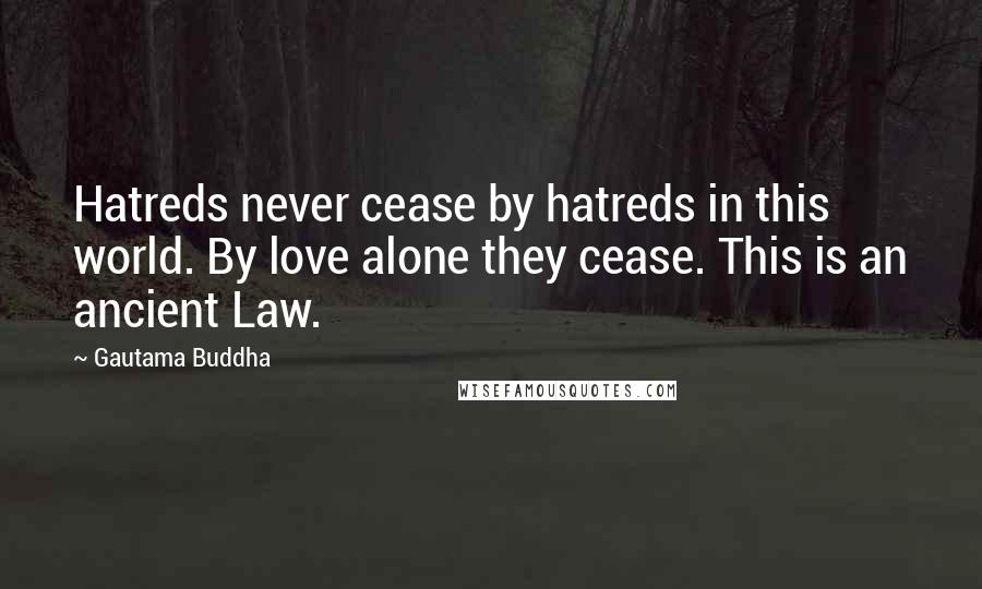 Gautama Buddha Quotes: Hatreds never cease by hatreds in this world. By love alone they cease. This is an ancient Law.