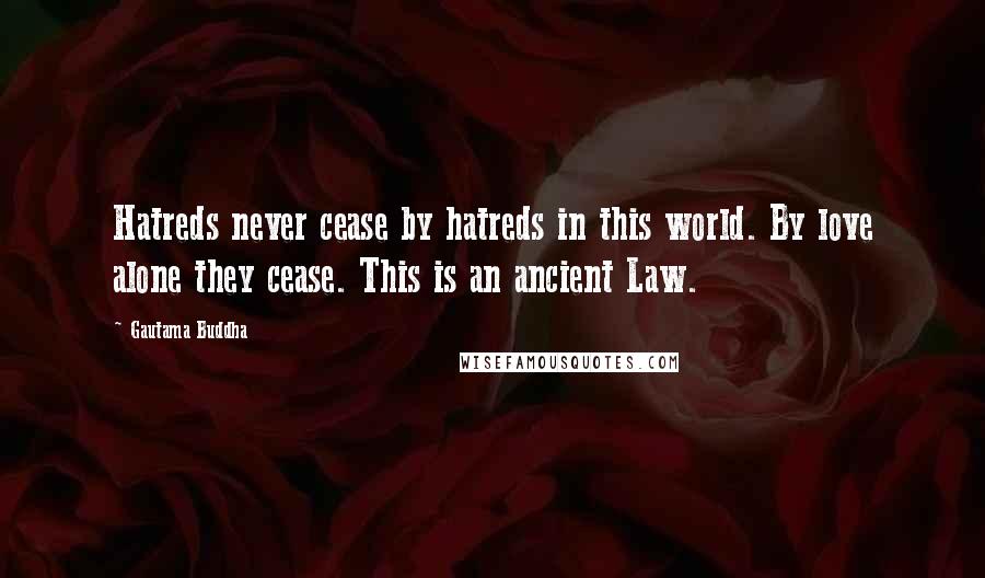 Gautama Buddha Quotes: Hatreds never cease by hatreds in this world. By love alone they cease. This is an ancient Law.