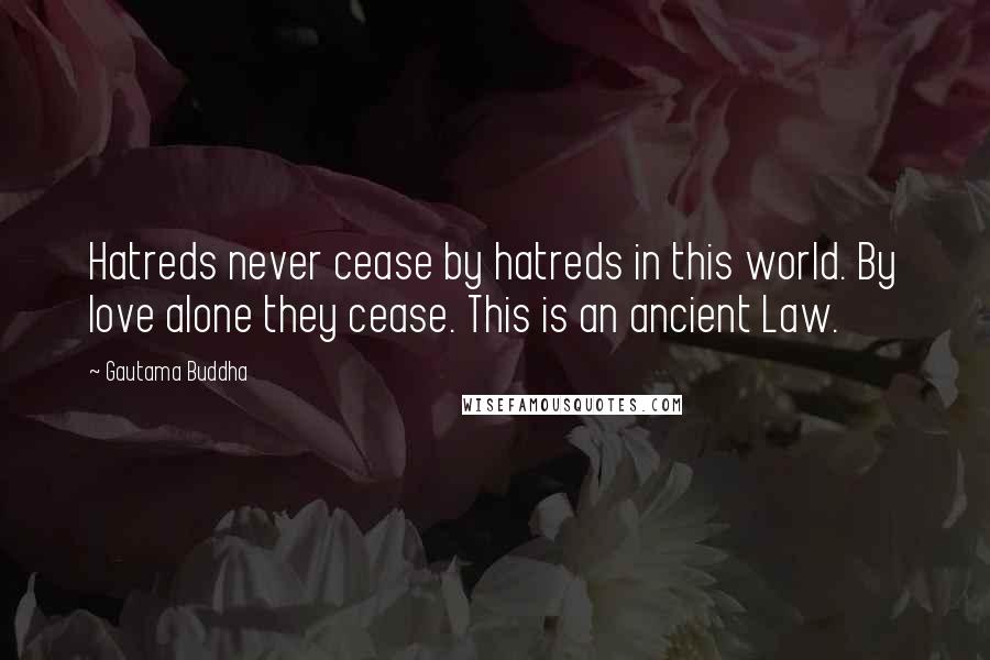 Gautama Buddha Quotes: Hatreds never cease by hatreds in this world. By love alone they cease. This is an ancient Law.