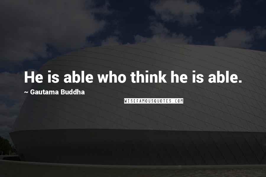 Gautama Buddha Quotes: He is able who think he is able.