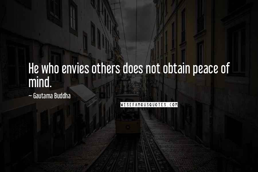 Gautama Buddha Quotes: He who envies others does not obtain peace of mind.