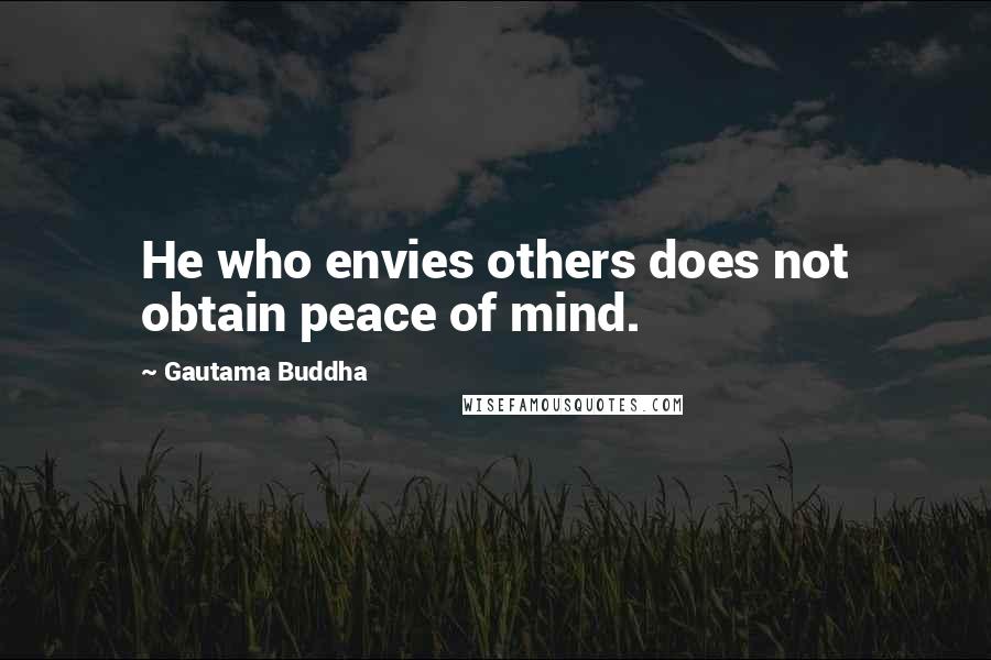 Gautama Buddha Quotes: He who envies others does not obtain peace of mind.