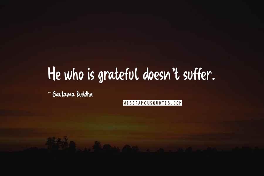 Gautama Buddha Quotes: He who is grateful doesn't suffer.
