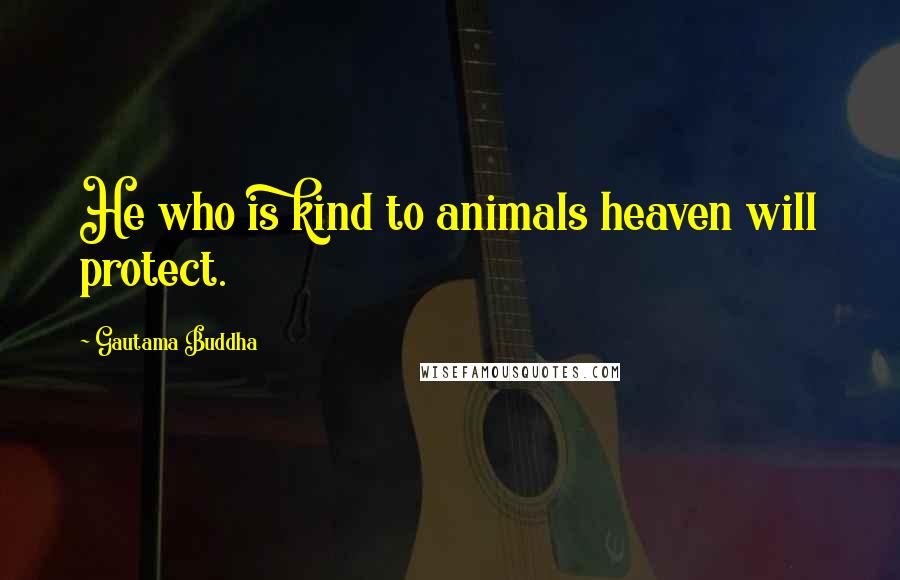 Gautama Buddha Quotes: He who is kind to animals heaven will protect.
