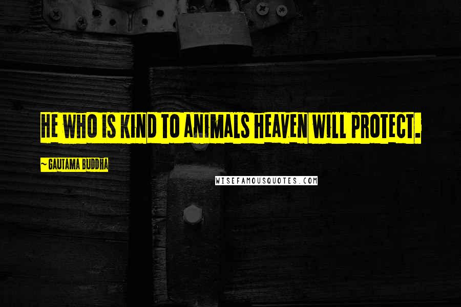 Gautama Buddha Quotes: He who is kind to animals heaven will protect.