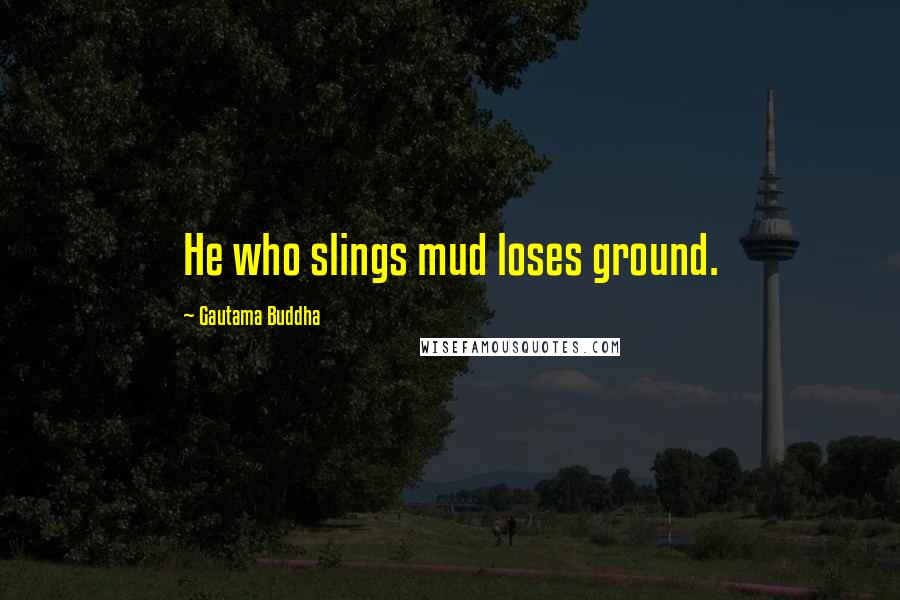 Gautama Buddha Quotes: He who slings mud loses ground.