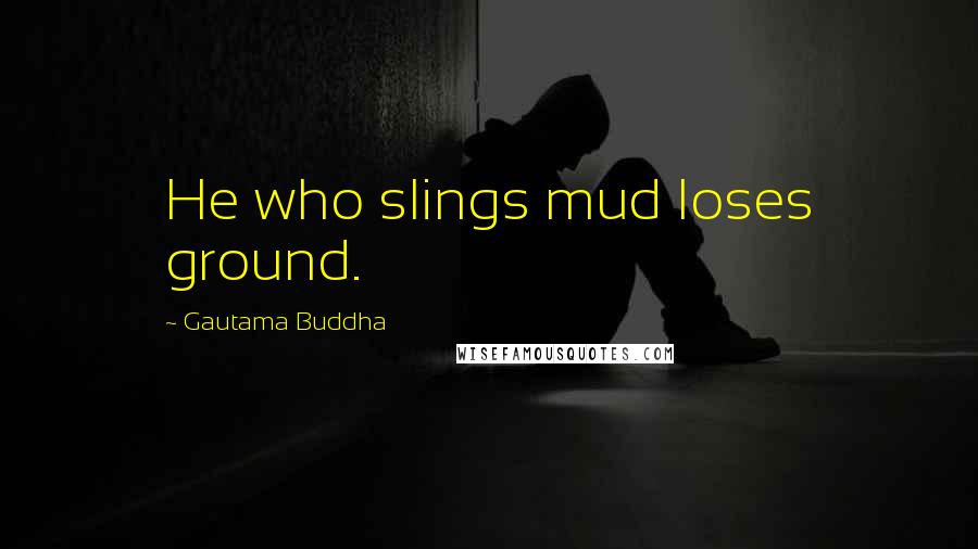 Gautama Buddha Quotes: He who slings mud loses ground.