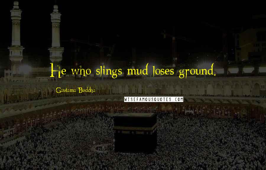 Gautama Buddha Quotes: He who slings mud loses ground.