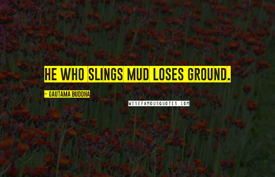 Gautama Buddha Quotes: He who slings mud loses ground.