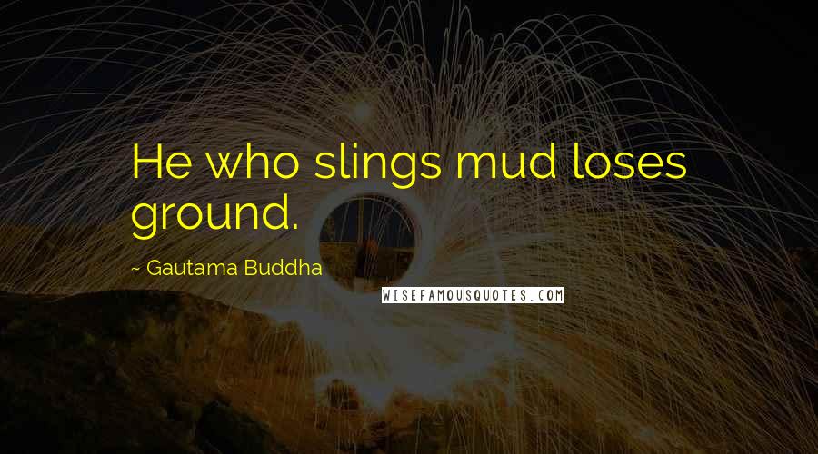 Gautama Buddha Quotes: He who slings mud loses ground.