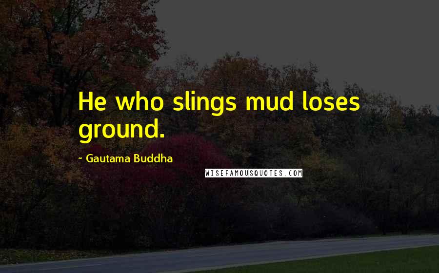 Gautama Buddha Quotes: He who slings mud loses ground.