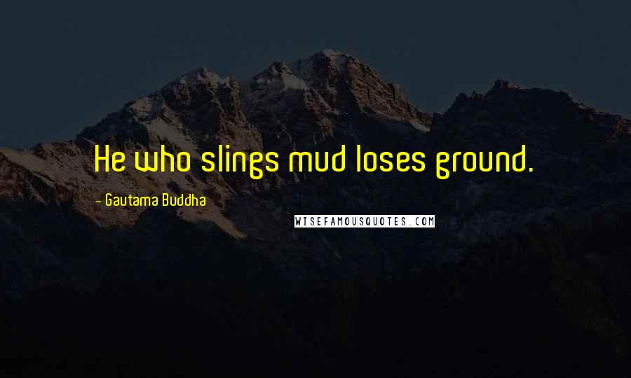 Gautama Buddha Quotes: He who slings mud loses ground.