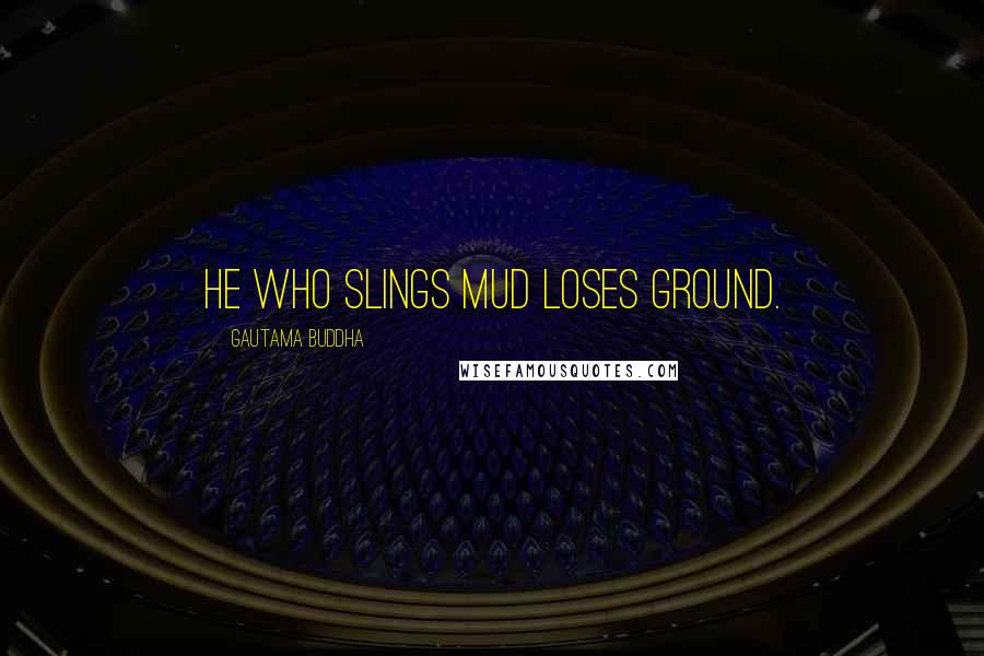 Gautama Buddha Quotes: He who slings mud loses ground.