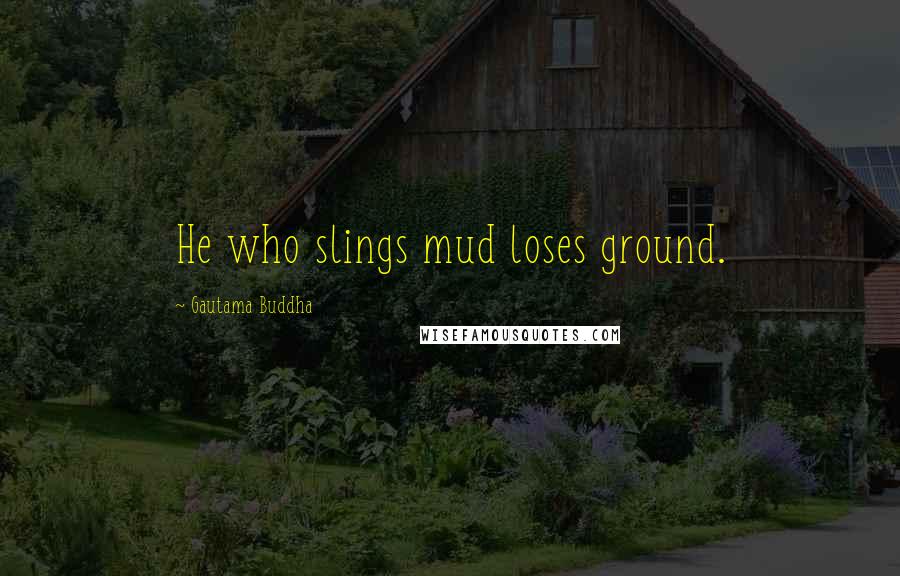 Gautama Buddha Quotes: He who slings mud loses ground.