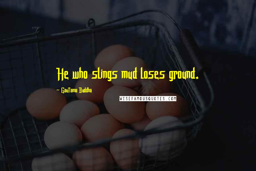 Gautama Buddha Quotes: He who slings mud loses ground.