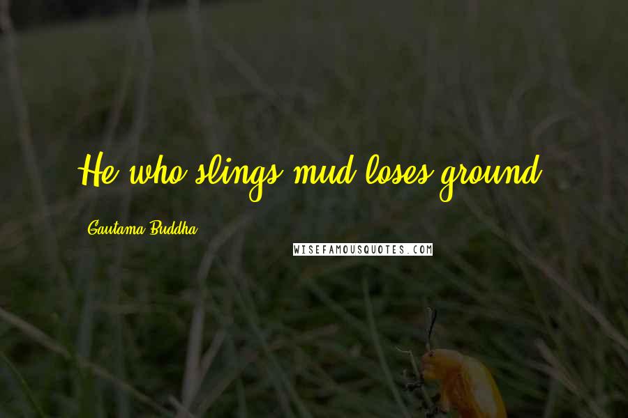 Gautama Buddha Quotes: He who slings mud loses ground.