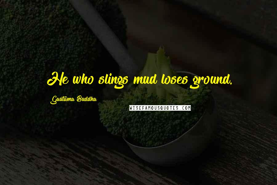 Gautama Buddha Quotes: He who slings mud loses ground.