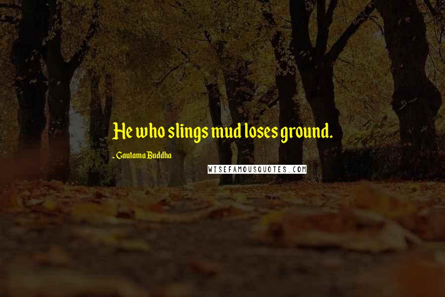 Gautama Buddha Quotes: He who slings mud loses ground.