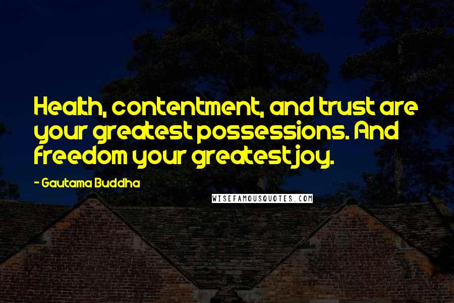 Gautama Buddha Quotes: Health, contentment, and trust are your greatest possessions. And freedom your greatest joy.