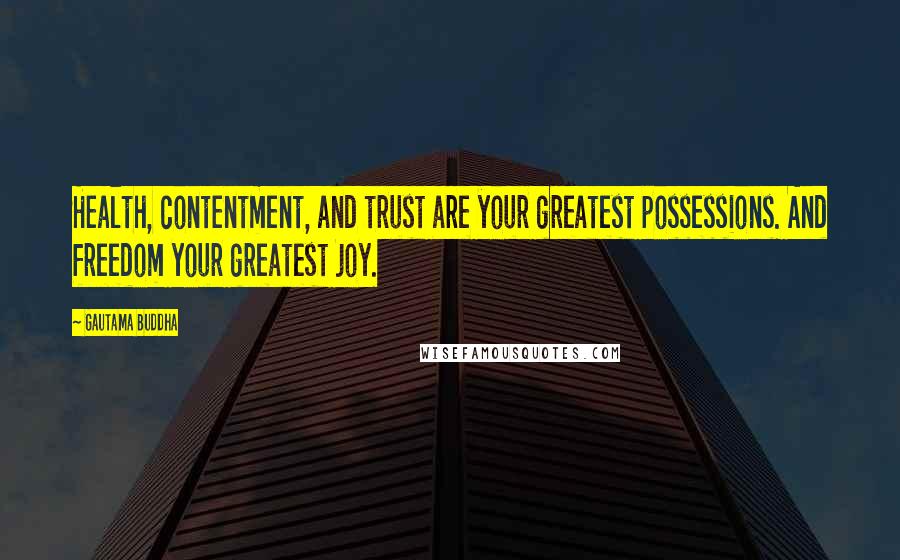 Gautama Buddha Quotes: Health, contentment, and trust are your greatest possessions. And freedom your greatest joy.