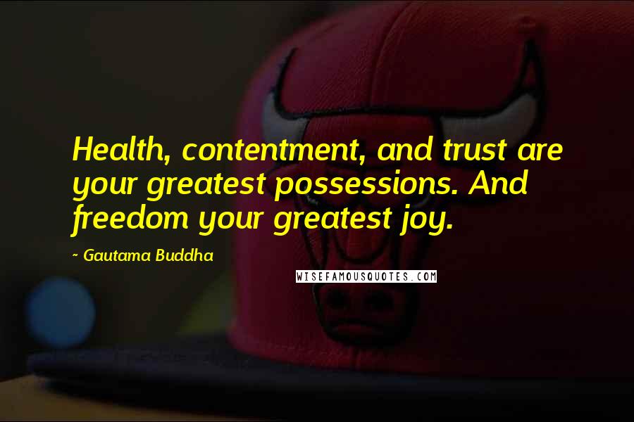 Gautama Buddha Quotes: Health, contentment, and trust are your greatest possessions. And freedom your greatest joy.