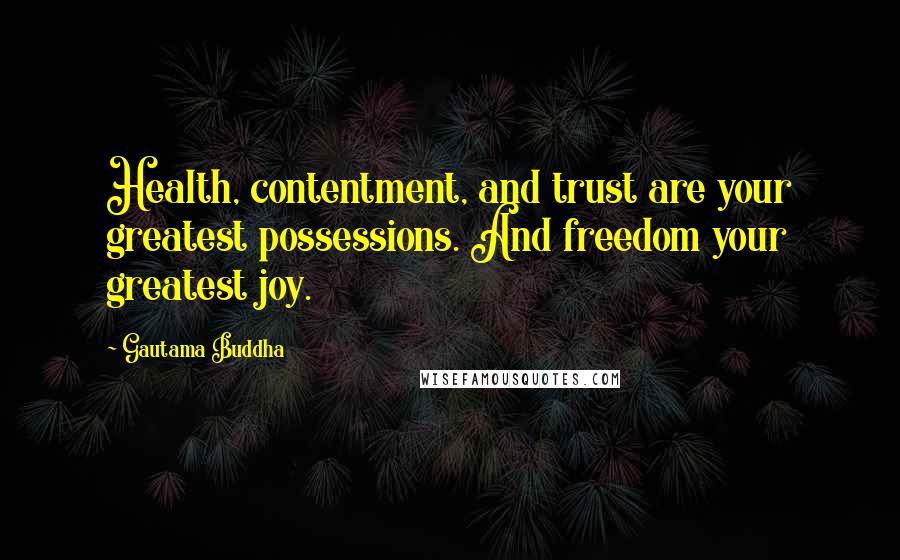 Gautama Buddha Quotes: Health, contentment, and trust are your greatest possessions. And freedom your greatest joy.