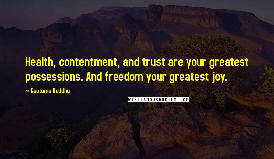 Gautama Buddha Quotes: Health, contentment, and trust are your greatest possessions. And freedom your greatest joy.