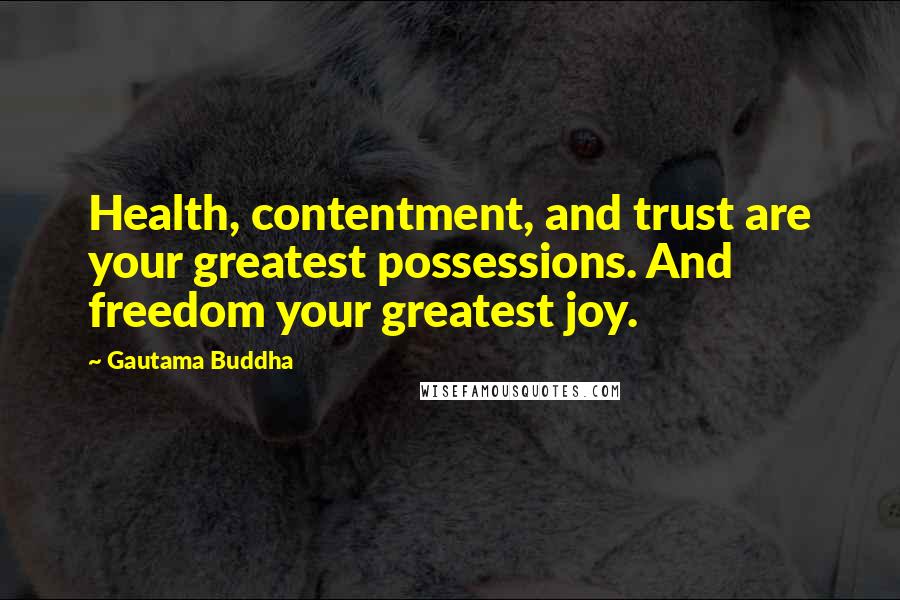 Gautama Buddha Quotes: Health, contentment, and trust are your greatest possessions. And freedom your greatest joy.