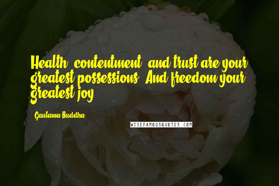 Gautama Buddha Quotes: Health, contentment, and trust are your greatest possessions. And freedom your greatest joy.