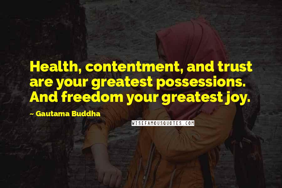 Gautama Buddha Quotes: Health, contentment, and trust are your greatest possessions. And freedom your greatest joy.