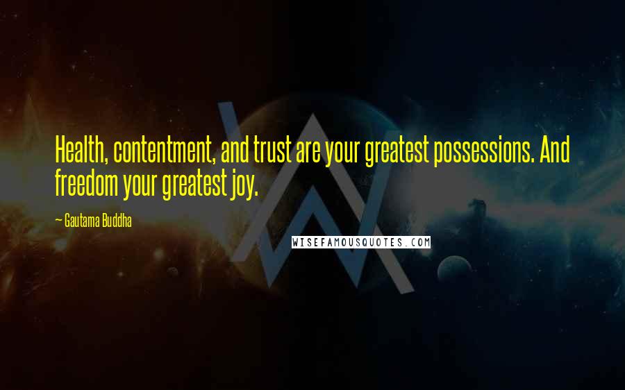 Gautama Buddha Quotes: Health, contentment, and trust are your greatest possessions. And freedom your greatest joy.