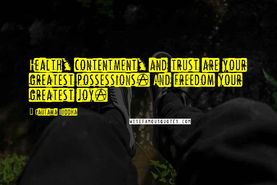 Gautama Buddha Quotes: Health, contentment, and trust are your greatest possessions. And freedom your greatest joy.