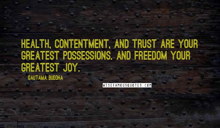 Gautama Buddha Quotes: Health, contentment, and trust are your greatest possessions. And freedom your greatest joy.