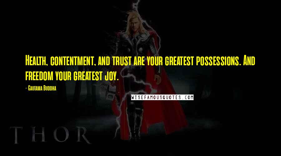 Gautama Buddha Quotes: Health, contentment, and trust are your greatest possessions. And freedom your greatest joy.