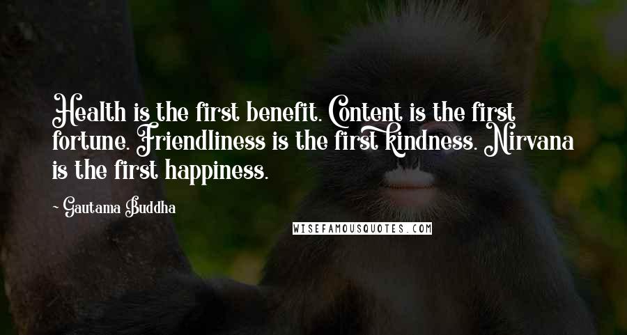 Gautama Buddha Quotes: Health is the first benefit. Content is the first fortune. Friendliness is the first kindness. Nirvana is the first happiness.