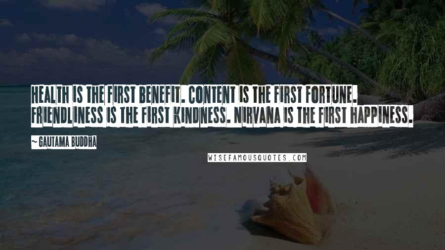 Gautama Buddha Quotes: Health is the first benefit. Content is the first fortune. Friendliness is the first kindness. Nirvana is the first happiness.