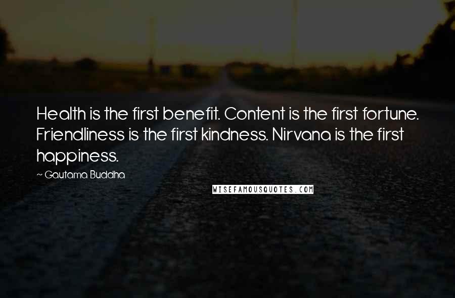 Gautama Buddha Quotes: Health is the first benefit. Content is the first fortune. Friendliness is the first kindness. Nirvana is the first happiness.