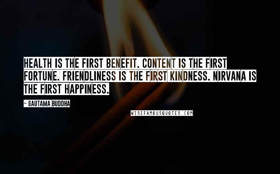 Gautama Buddha Quotes: Health is the first benefit. Content is the first fortune. Friendliness is the first kindness. Nirvana is the first happiness.