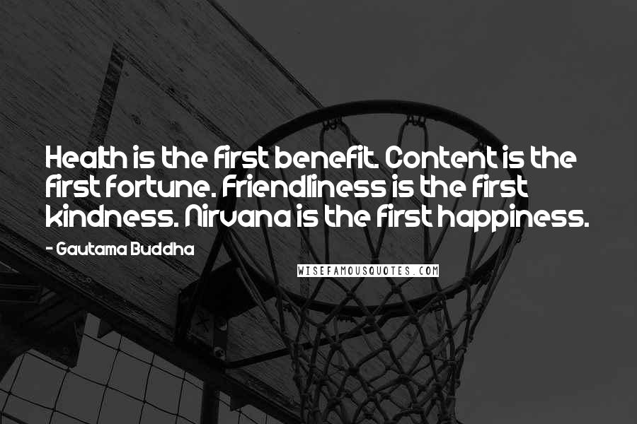 Gautama Buddha Quotes: Health is the first benefit. Content is the first fortune. Friendliness is the first kindness. Nirvana is the first happiness.