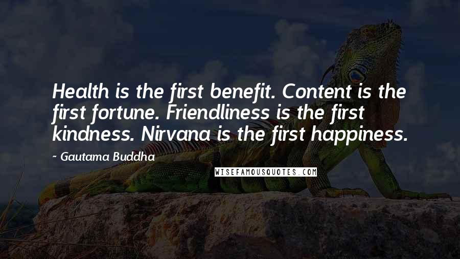 Gautama Buddha Quotes: Health is the first benefit. Content is the first fortune. Friendliness is the first kindness. Nirvana is the first happiness.