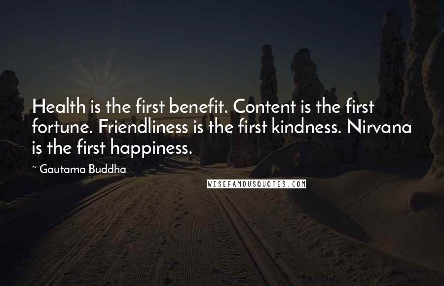 Gautama Buddha Quotes: Health is the first benefit. Content is the first fortune. Friendliness is the first kindness. Nirvana is the first happiness.