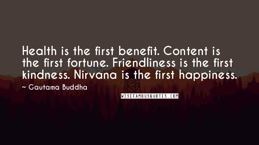 Gautama Buddha Quotes: Health is the first benefit. Content is the first fortune. Friendliness is the first kindness. Nirvana is the first happiness.