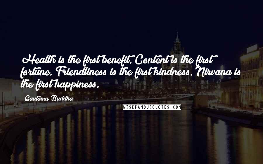 Gautama Buddha Quotes: Health is the first benefit. Content is the first fortune. Friendliness is the first kindness. Nirvana is the first happiness.