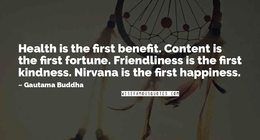 Gautama Buddha Quotes: Health is the first benefit. Content is the first fortune. Friendliness is the first kindness. Nirvana is the first happiness.