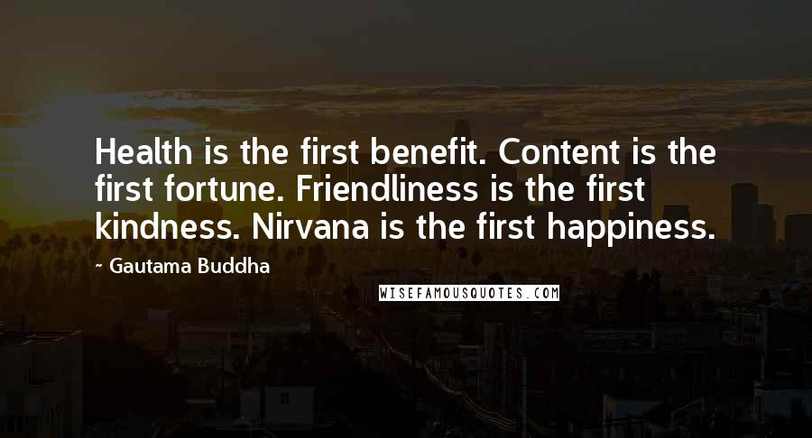 Gautama Buddha Quotes: Health is the first benefit. Content is the first fortune. Friendliness is the first kindness. Nirvana is the first happiness.