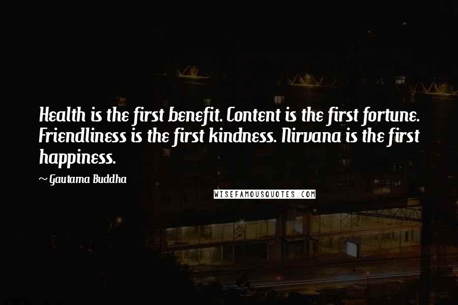Gautama Buddha Quotes: Health is the first benefit. Content is the first fortune. Friendliness is the first kindness. Nirvana is the first happiness.