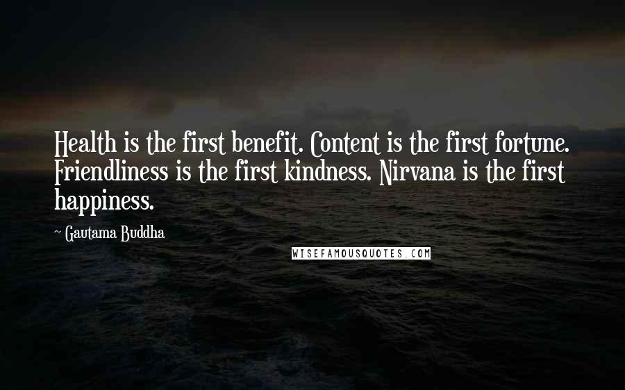 Gautama Buddha Quotes: Health is the first benefit. Content is the first fortune. Friendliness is the first kindness. Nirvana is the first happiness.