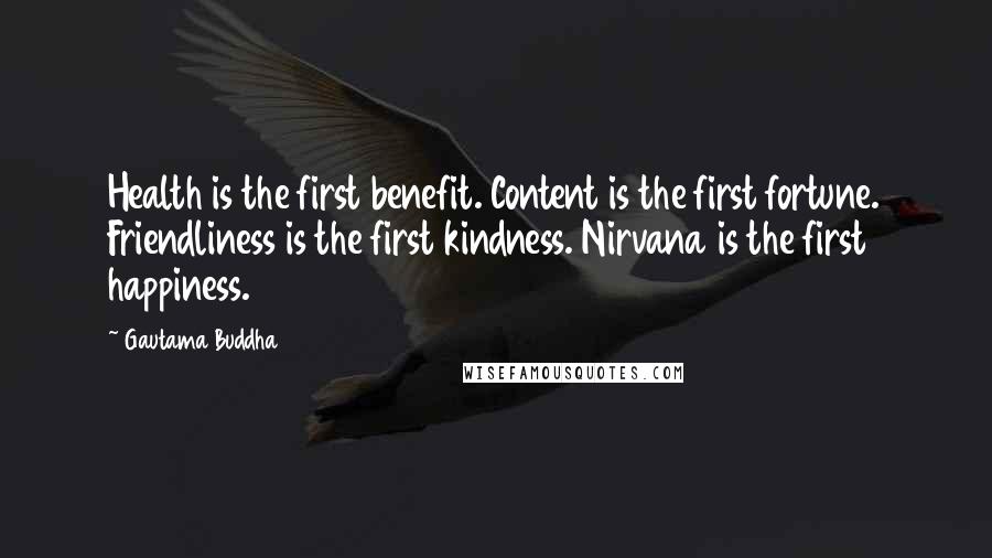 Gautama Buddha Quotes: Health is the first benefit. Content is the first fortune. Friendliness is the first kindness. Nirvana is the first happiness.