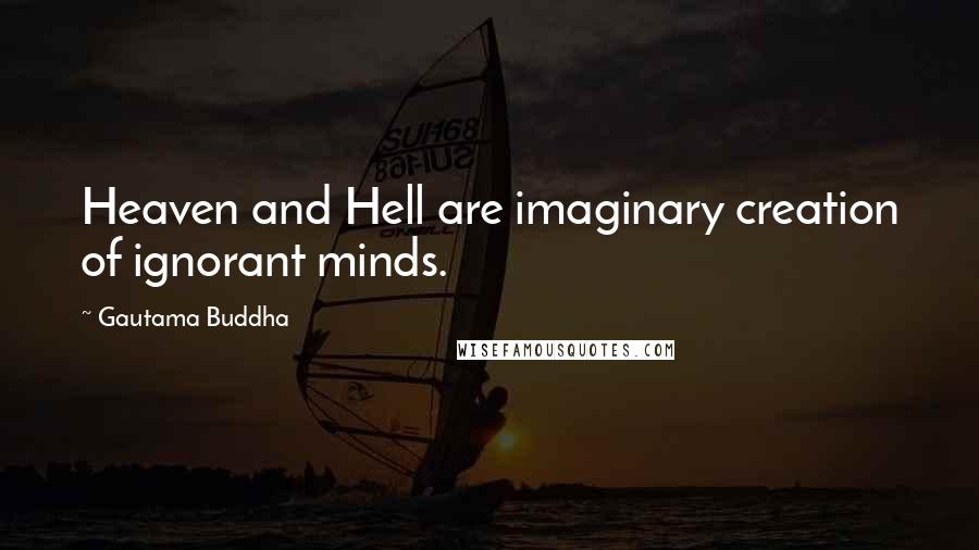 Gautama Buddha Quotes: Heaven and Hell are imaginary creation of ignorant minds.